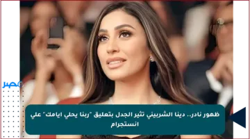 ظهور نادر.. دينا الشربيني تثير الجدل بتعليق “ربنا يحلي أيامك” على انستجرام